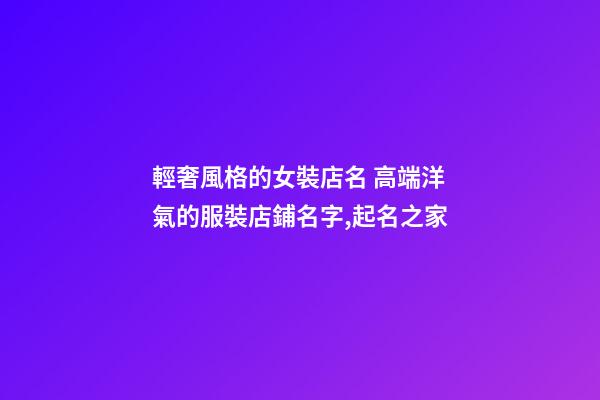 輕奢風格的女裝店名 高端洋氣的服裝店鋪名字,起名之家-第1張-店鋪起名-玄機派